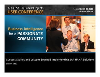 September 10-13, 2012
                                                         Orlando, Florida




Success Stories and Lessons Learned Implementing SAP HANA Solutions
Session 1310
 