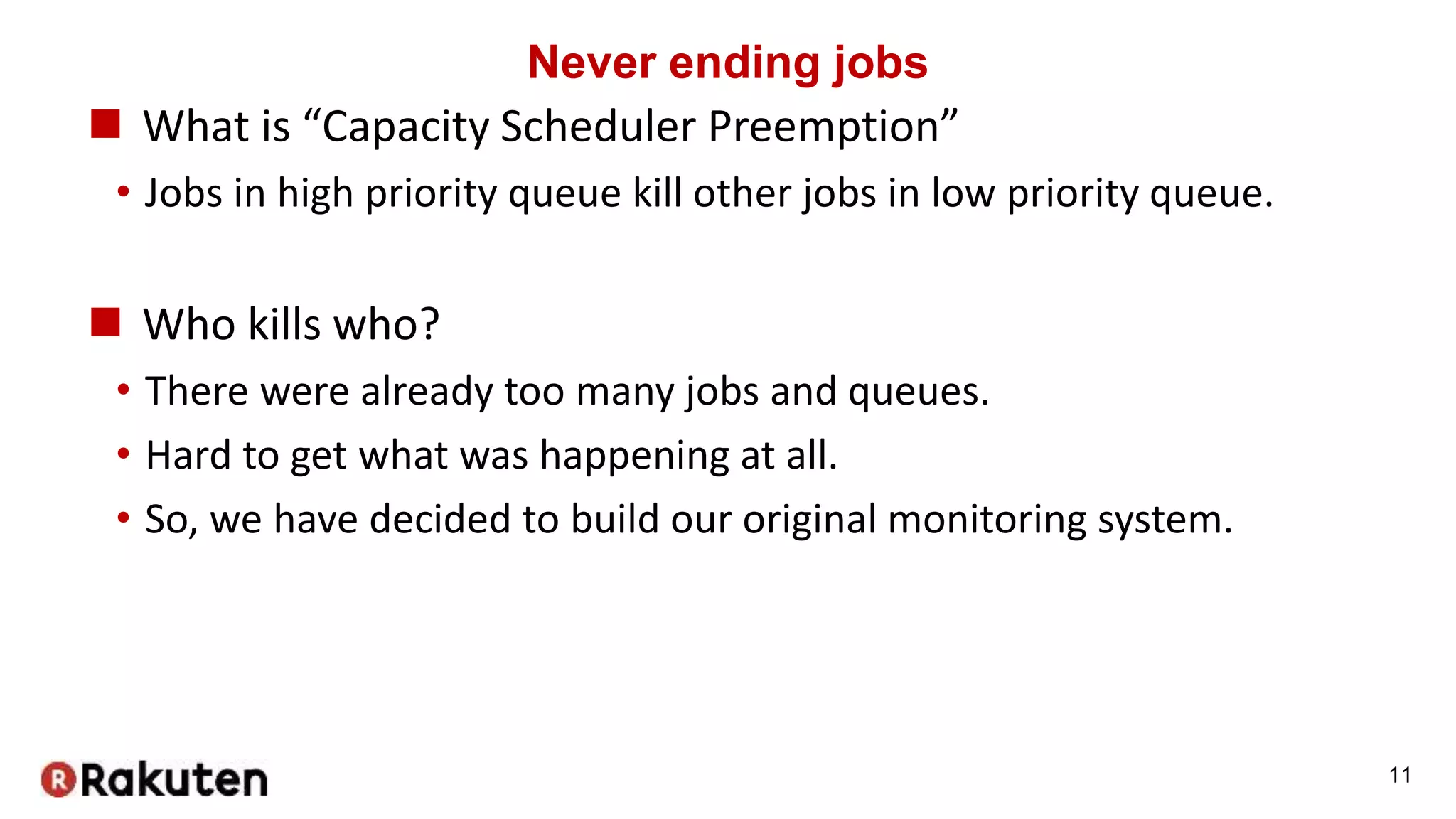 Never ending jobs
 What is “Capacity Scheduler Preemption”
• Jobs in high priority queue kill other jobs in low priority queue.
 Who kills who?
• There were already too many jobs and queues.
• Hard to get what was happening at all.
• So, we have decided to build our original monitoring system.
11
 