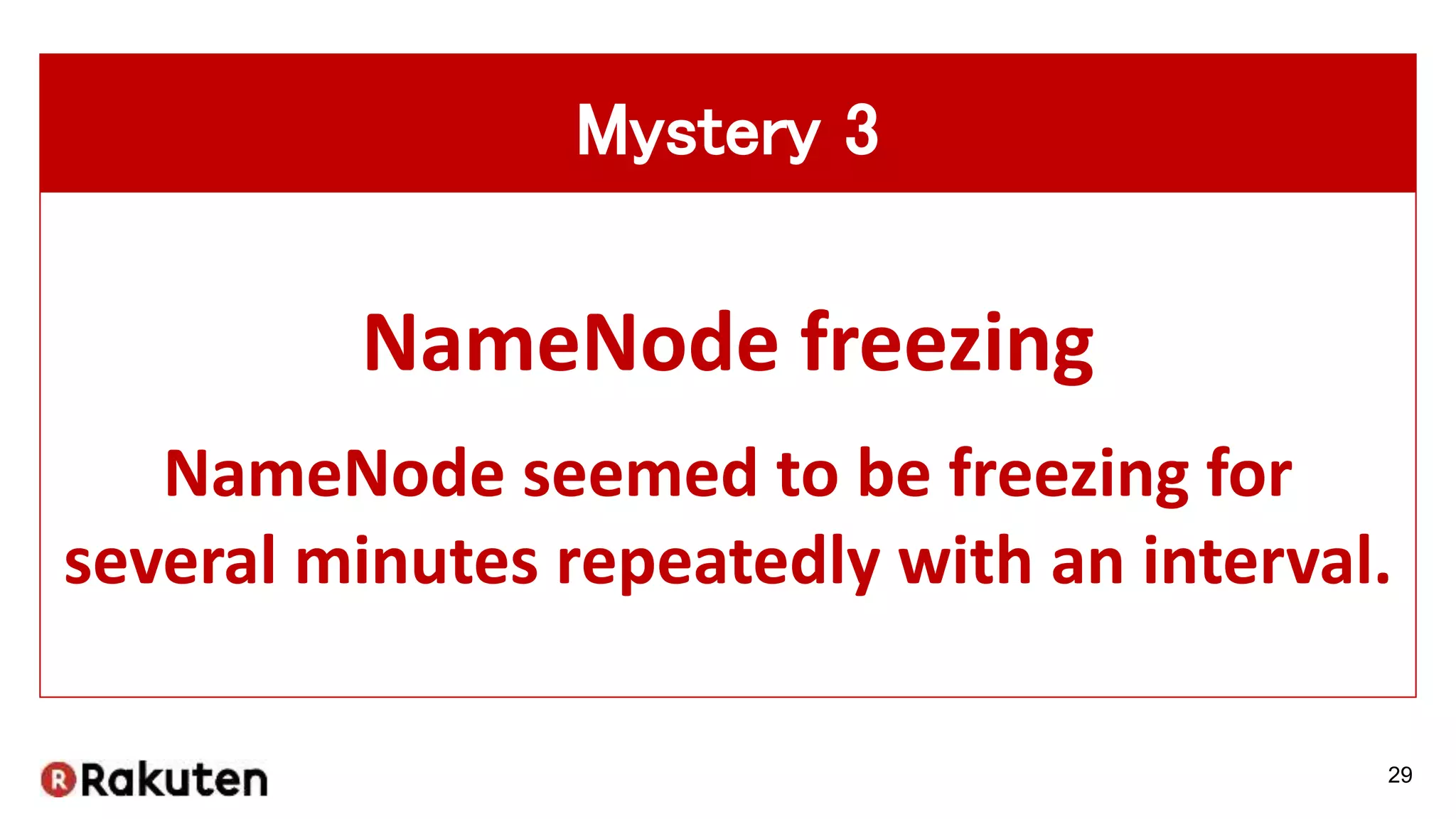 29
NameNode freezing
NameNode seemed to be freezing for
several minutes repeatedly with an interval.
Mystery 3
 
