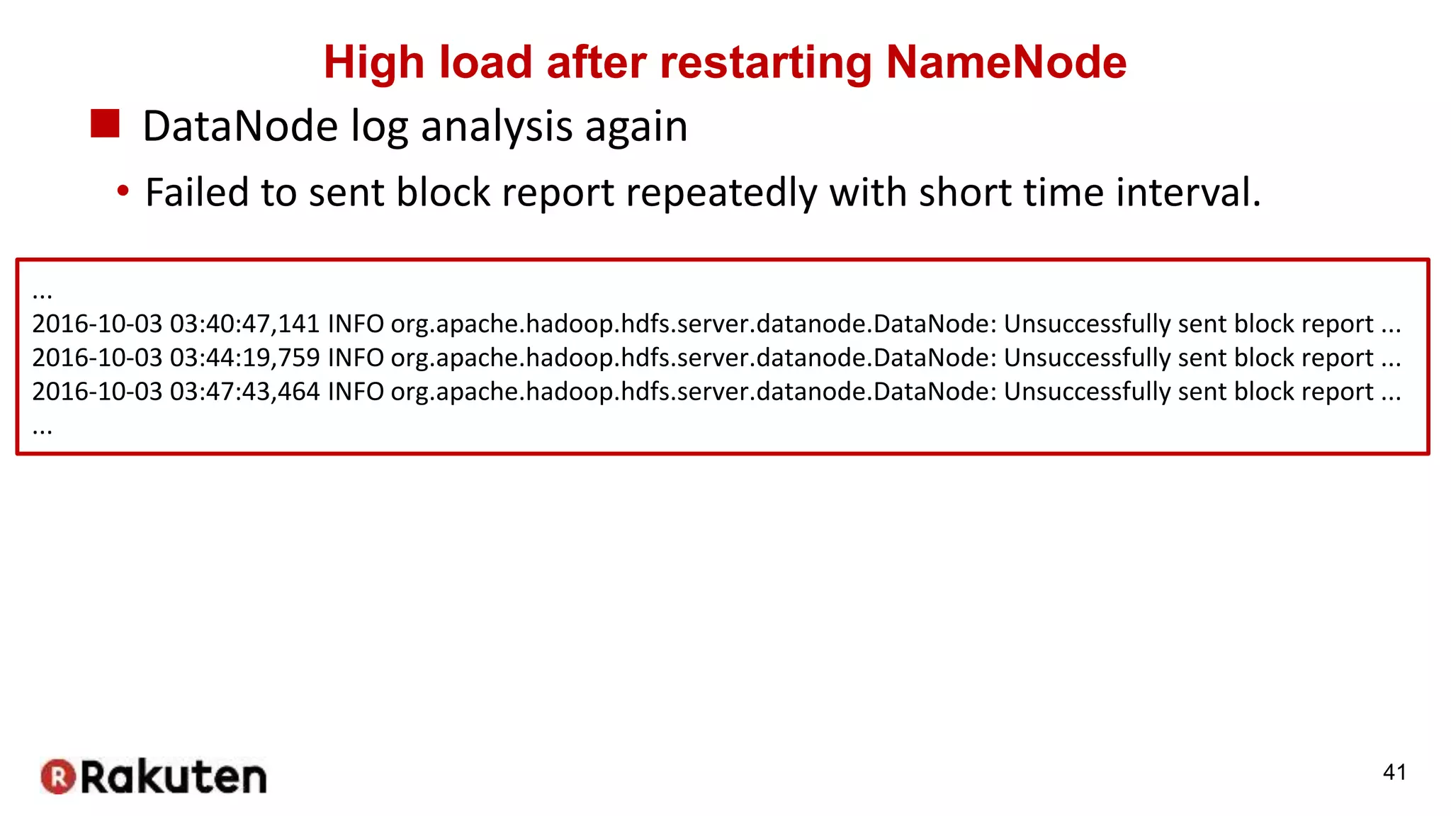 High load after restarting NameNode
 DataNode log analysis again
• Failed to sent block report repeatedly with short time interval.
41
...
2016-10-03 03:40:47,141 INFO org.apache.hadoop.hdfs.server.datanode.DataNode: Unsuccessfully sent block report ...
2016-10-03 03:44:19,759 INFO org.apache.hadoop.hdfs.server.datanode.DataNode: Unsuccessfully sent block report ...
2016-10-03 03:47:43,464 INFO org.apache.hadoop.hdfs.server.datanode.DataNode: Unsuccessfully sent block report ...
...
 