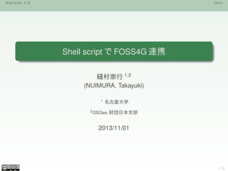 Shell script とは

Demo

Shell script で FOSS4G 連携
縫村崇行 1,2
(NUIMURA, Takayuki)
1
2

名古屋大学

OSGeo 財団日本支部

2013/11/01

1/5

 