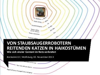 VON STAUBSAUGERROBOTERN
REITENDEN KATZEN IN HAIKOSTÜMEN
Wie sich viraler Content im Netz verbreitet
#onkomm13 | Wolfsburg, 02. November 2013

 
