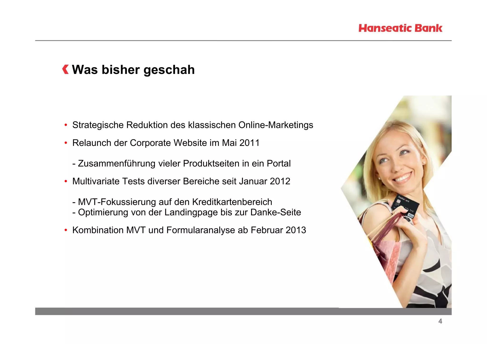Was bisher geschah

• Strategische Reduktion des klassischen Online-Marketings
• Relaunch der Corporate Website im Mai 2011
- Zusammenführung vieler Produktseiten in ein Portal
• Multivariate Tests diverser Bereiche seit Januar 2012
- MVT-Fokussierung auf den Kreditkartenbereich
- Optimierung von der Landingpage bis zur Danke-Seite
• Kombination MVT und Formularanalyse ab Februar 2013

4

 