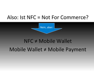 Also: Ist NFC = Not For Commerce?
Nein, aber:

NFC ≠ Mobile Wallet
Mobile Wallet ≠ Mobile Payment

14

 