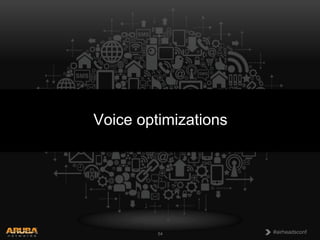 Voice optimizations

CONFIDENTIAL
© Copyright 2013. Aruba Networks, Inc.
All rights reserved

54

#airheadsconf

 