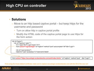 High CPU on controller

• Solutions
– Move to an http based captive portal – but keep https for the
username and password
...