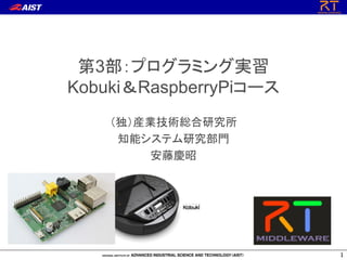 第3部：プログラミング実習
Kobuki＆RaspberryPiコース
（独）産業技術総合研究所
知能システム研究部門
安藤慶昭

1

 