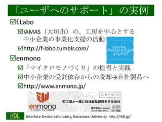 `ؤΥݩ`ȡΌg
?f.Labo
?IAMASԫУΡĤȤ
СII֧Ԯλ
?http://f-labo.tumblr.com/

?enmono
?ޥΤŤ꡹ᳪȌg
?СIӚ椫ȴuƷ
?http://www.enmono.jp/

2013/11/5

Interface Device Laboratory, Kanazawa University http://ifdl.jp/

 