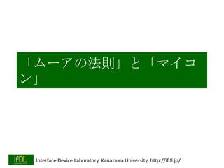 「ムーアの法則」と「マイコ
ン」

Interface Device Laboratory, Kanazawa University http://ifdl.jp/

 