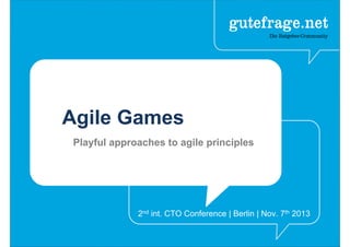 Agile Games
Playful approaches to agile principles
2nd int. CTO Conference | Berlin | Nov. 7th 2013
 