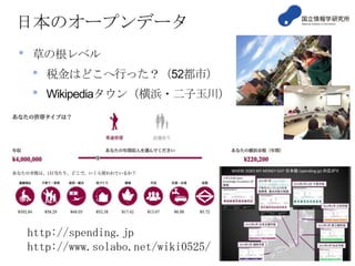 日本のオープンデータ
•

草の根レベル

•
•

税金はどこへ行った？（52都市）
Wikipediaタウン（横浜・二子玉川）

http://spending.jp
http://www.solabo.net/wiki0525/

 