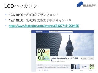 LODハッカソン
•
•
•

12/6 18:00〜20:00＠グランフロント
12/7 10:00〜18:00＠大阪大学吹田キャンパス
https://www.facebook.com/events/583277111709485

 