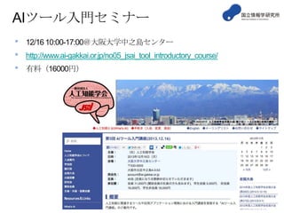 AIツール入門セミナー
•
•
•

12/16 10:00-17:00＠大阪大学中之島センター
http://www.ai-gakkai.or.jp/no05_jsai_tool_introductory_course/

有料（16000円）

 