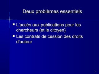 Deux problèmes essentiels




L’accès aux publications pour les
chercheurs (et le citoyen)
Les contrats de cession des droits
d’auteur

11

 