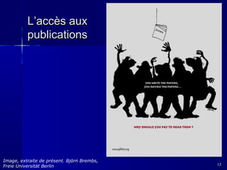 L’accès aux
publications

Image, extraite de présent. Björn Brembs,
Freie Universität Berlin

12

 