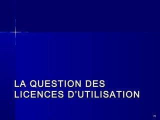 LA QUESTION DES
LICENCES D’UTILISATION
39

 