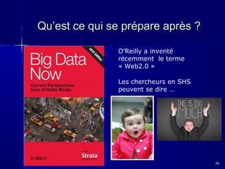Qu’est ce qui se prépare après ?
O’Reilly a inventé
récemment le terme
« Web2.0 »
Les chercheurs en SHS
peuvent se dire …

49

 