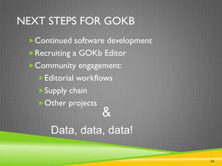 34
NEXT STEPS FOR GOKB
Continued software development
Recruiting a GOKb Editor
Community engagement:
Editorial workflows
Supply chain
Other projects
Data, data, data!
&
 