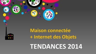 Maison connectée
+ Internet des Objets

TENDANCES 2014

 