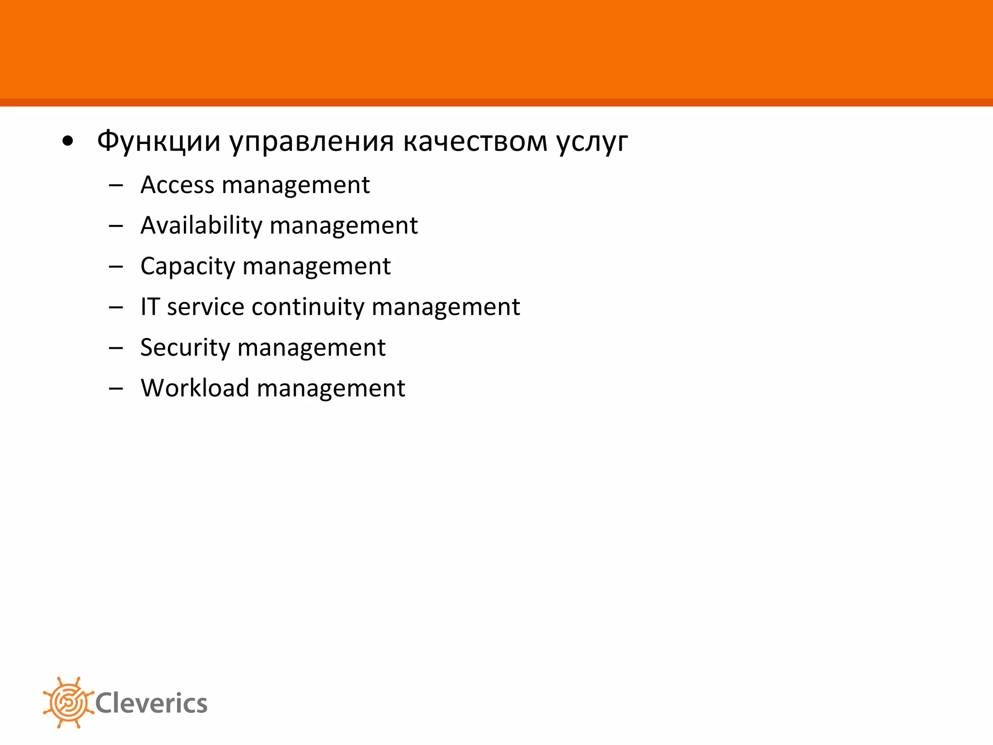 Функции управления качеством услуг Access management Availability management Capacity management  IT service continuity management Security management Workload management 