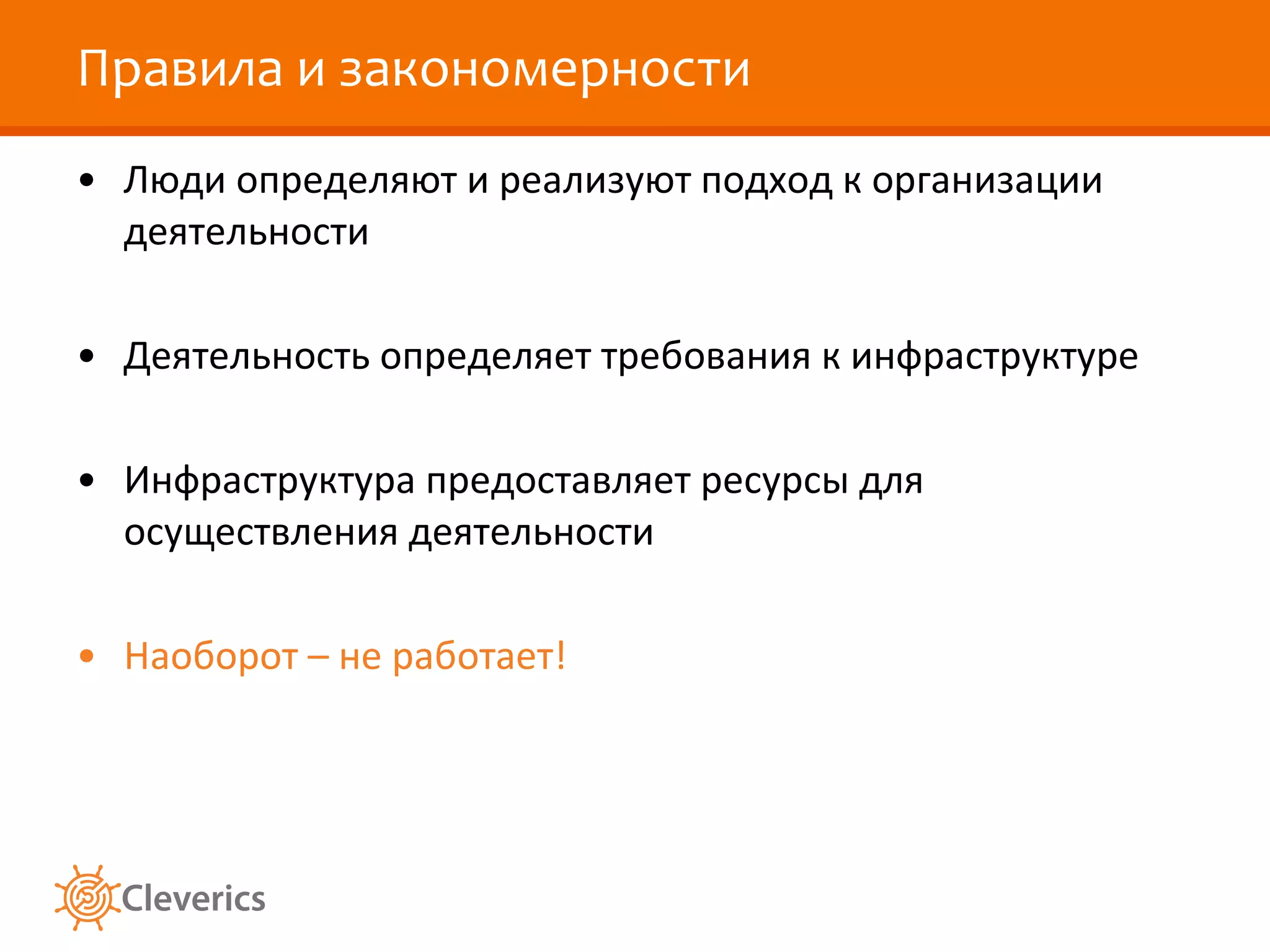 Правила и закономерности Люди определяют и реализуют подход к организации деятельности Деятельность определяет требования к инфраструктуре Инфраструктура предоставляет ресурсы для осуществления деятельности Наоборот – не работает!  