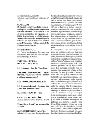 nossa comunidade, cantando.                  bios) nos fala da figura da mulher virtuosa,
Glória a Deus nas alturas, na terra... n°    completamente contrária àquela imagem que
238                                          muitas vezes se tem. O que se diz popular-
                                             mente das mulheres é que elas são curio-
06. ORAÇÃO                                   sas, ciumentas, preguiçosas, etc. Os Pro-
D. Senhor, nosso Deus, abri o nosso co-      vérbios, ao falarem da mulher virtuosa a
ração para partilharmos os nossos dons       expõem como: mulher de valor inestimável,
uns com os outros. Ajudai-nos a fazer        laboriosa, aquela que tem um coração ge-
de nossa comunidade um espaço de aco-        neroso, aquela que é uma pessoa religiosa.
lhida, fraternidade e solidariedade.         Esta leitura nos insere no Evangelho de hoje,
Aumentai a nossa fé e a nossa disponi-       no sentido de que, apresentando a mulher
bilidade em servir. Por nosso Senhor         com todas estas qualidades, quer exortar a
Jesus Cristo, vosso Filho na unidade do      necessidade de mais sensibilidade, dedica-
Espírito Santo. Amém.                        ção e empenho na construção do Reino de
                                             Deus.
07. DEUS NOS FALA                            No Evangelho de hoje, Jesus se apresenta
C.1 Com o coração aberto e disponível para   como um senhor que, antes de fazer uma
ouvir o que Deus quer nos falar participe-   viagem, reúne seus empregados e distribui
mos da Liturgia da Palavra.                  a eles partes de sua riqueza para que admi-
                                             nistrem. Importante lembrar que no tempo
PRIMEIRA LEITURA                             de Jesus "talento" era uma soma em dinhei-
(Pr 31,10-13.19-20.30-31)                    ro, o que podemos interpretar, hoje, como
                                             os dons que Deus nos dá. Sendo assim,
L.1 Leitura do Livro dos Provérbios          esses dons que recebemos são para nos
                                             capacitar para fazer crescer o Reino de Deus
SALMO RESPONSORIAL: 127(128)                 entre nós. Os dons, portanto, existem em
Refrão: Felizes os que temem o Senhor        nós e seria uma grande falta não usá-los
e trilham seus caminhos!                     (enterrá-los), pois estaríamos negando a nós
                                             mesmos e a Deus que nos confia uma mis-
SEGUNDA LEITURA (1Ts 5, 1-6)                 são. O terceiro empregado personifica, de
                                             certo modo, as nossas atitudes de comuni-
L.2 Leitura da Primeira Carta de São         dade. Ele traduz a falta de compromisso
Paulo aos Tessalonicenses.                   com a comunidade e com a Igreja de um
                                             modo geral. A indiferença ao mundo e ao
EVANGELHO (Mt 25, 14-30)                     outro não contribui, para que nossas pas-
                                             torais caminhem com mais vigor e alcan-
CANTO DE ACLAMAÇÃO                           cem os seus objetivos. Nossa própria Igre-
Aleluia, aleluia, vamos aclamar... nº 298    ja, no intuito de anunciar o Evangelho, nos
                                             pede mais ação. Enterrar os talentos é omi-
Evangelho de Jesus Cristo segundo São        tir-se. Isto é um grande pecado que preju-
Mateus.                                      dica a edificação da comunidade, da Igreja
                                             e dos irmãos. A missão confiada por Jesus
08. PARTILHANDO A PALAVRA                    Cristo aos discípulos e estendida a nós, cris-
A Primeira Leitura deste domingo (Provér-    tãos, é correr riscos, sempre, confiando em
 