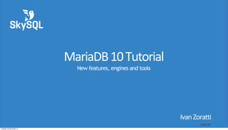 MariaDB	
  10	
  Tutorial
New features, engines and tools

Ivan	
  Zoratti	
  
V1311.01
Tuesday, 26 November 13

 