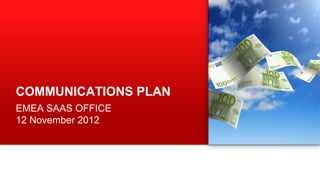 COMMUNICATIONS PLAN
EMEA SAAS OFFICE
12 November 2012

1

 