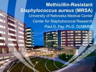 Methicillin-Resistant
Staphylococcus aureus (MRSA)
University of Nebraska Medical Center
Center for Staphylococcal Research
Paul D. Fey, Ph.D. D(ABMM)

 