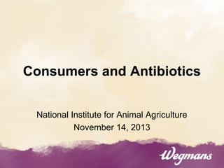 Consumers and Antibiotics
National Institute for Animal Agriculture
November 14, 2013

 