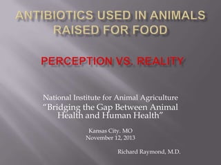 National Institute for Animal Agriculture

“Bridging the Gap Between Animal
Health and Human Health”
Kansas City. MO
November 12, 2013
Richard Raymond, M.D.

 