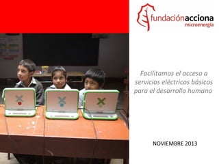 Facilitamos el acceso a
servicios eléctricos básicos
para el desarrollo humano

NOVIEMBRE 2013

 