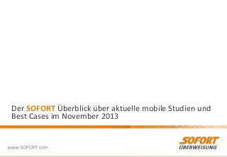 Der SOFORT Überblick über aktuelle mobile Studien und
Best Cases im November 2013

1

 