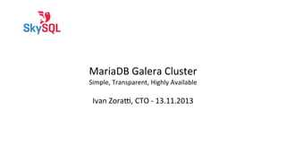 MariaDB	
  Galera	
  Cluster

Simple,	
  Transparent,	
  Highly	
  Available

Ivan	
  Zora?,	
  CTO	
  -­‐	
  13.11.2013

 