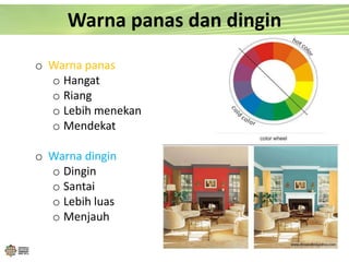 Warna panas dan dingin
o Warna panas
o Hangat
o Riang
o Lebih menekan
o Mendekat
o Warna dingin
o Dingin
o Santai
o Lebih luas
o Menjauh
 