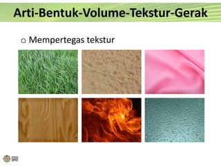 o Mempertegas tekstur
Arti-Bentuk-Volume-Tekstur-Gerak
 