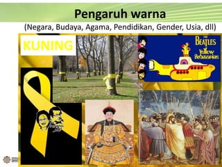KUNING
Pengaruh warna
(Negara, Budaya, Agama, Pendidikan, Gender, Usia, dll)
 