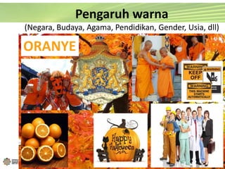 ORANYE
Pengaruh warna
(Negara, Budaya, Agama, Pendidikan, Gender, Usia, dll)
 