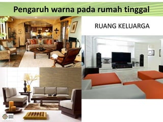 RUANG KELUARGA
Pengaruh warna pada rumah tinggal
 