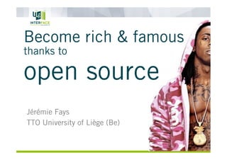 Become rich & famous
thanks to

open source
Jérémie Fays
TTO University of Liège (Be)

 