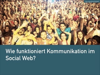 Foto: http://bit.ly/1bvlhaO

Wie funktioniert Kommunikation im
Social Web?

 