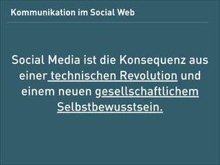 Kommunikation im Social Web
!
!

Social Media ist die Konsequenz aus
einer technischen Revolution und
einem neuen gesellschaftlichen
Selbstbewusstsein.

 