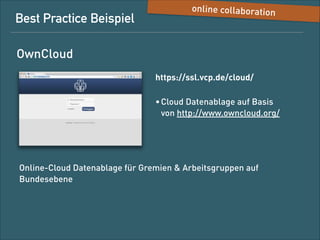 Best-Practice-Beispiel

Online Collaboration

OwnCloud
https://ssl.vcp.de/cloud/
• Cloud-Datenablage auf Basis  
von http://www.owncloud.org/

Online-Cloud-Datenablage für Gremien und Arbeitsgruppen auf
Bundesebene

 