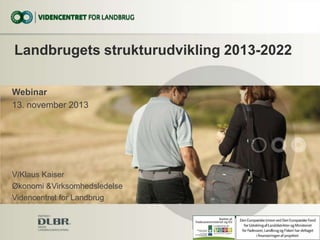 Landbrugets strukturudvikling 2013-2022
Webinar
13. november 2013

V/Klaus Kaiser
Økonomi &Virksomhedsledelse
Videncentret for Landbrug

 