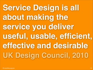 Service Design is all
about making the
service you deliver
useful, usable, efﬁcient,
effective and desirable!
UK Design Council, 2010
© JensOttoLange.de

16

 