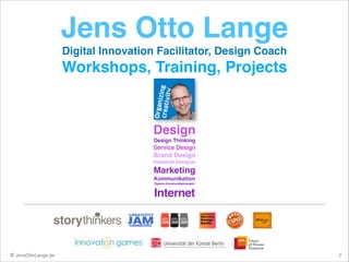 Jens Otto Lange!
Digital Innovation Facilitator, Design Coach!

Workshops, Training, Projects!
!

 
!

Design!
Design Thinking!

Service Design!

Brand Design!
Industrial Designer!

Marketing!
Kommunikation!
Diplom-Kommunikationswirt !
 

Internet

© JensOttoLange.de

2

 