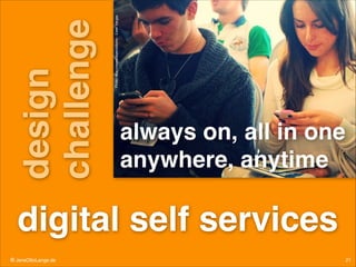 Photo: ﬂickr/clasesdeperiodismo - Ester Vargas

design !
challenge

always on, all in one!
anywhere, anytime

digital self services
© JensOttoLange.de

21

 