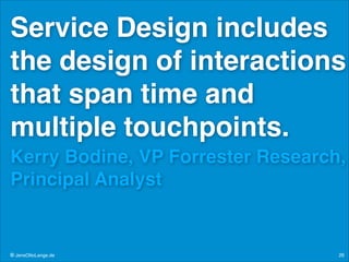 Service Design includes
the design of interactions
that span time and
multiple touchpoints.!
Kerry Bodine, VP Forrester Research,
Principal Analyst

© JensOttoLange.de

26

 