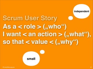 independent

Scrum User Story!
As a < role > („who“)  
I want < an action > („what“),
so that < value < („why“)!
small
© JensOttoLange.de

67

 