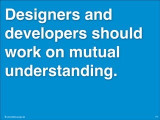 Designers and
developers should
work on mutual
understanding.
© JensOttoLange.de

77

 